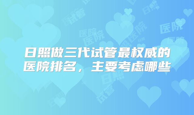 日照做三代试管最权威的医院排名，主要考虑哪些