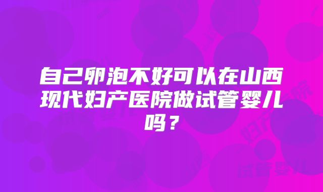 自己卵泡不好可以在山西现代妇产医院做试管婴儿吗？