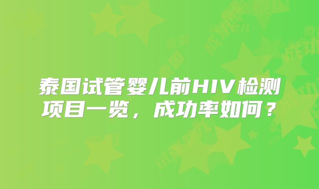 泰国试管婴儿前HIV检测项目一览，成功率如何？