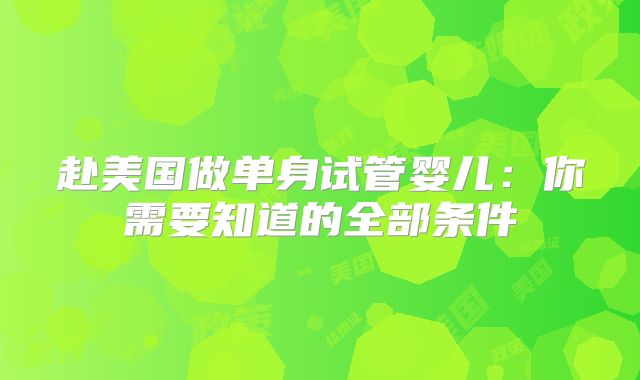 赴美国做单身试管婴儿:你需要知道的全部条件