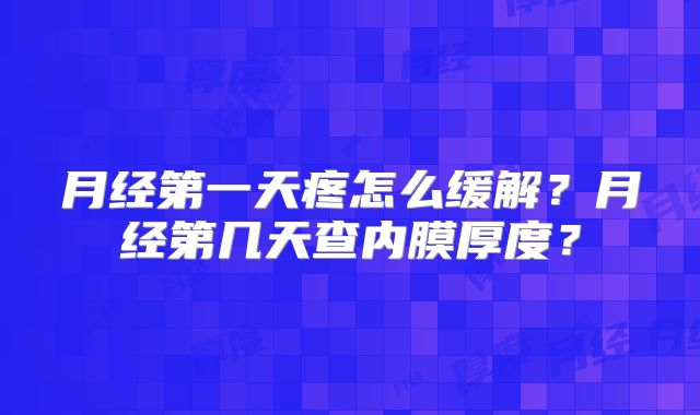月经第一天疼怎么缓解？月经第几天查内膜厚度？