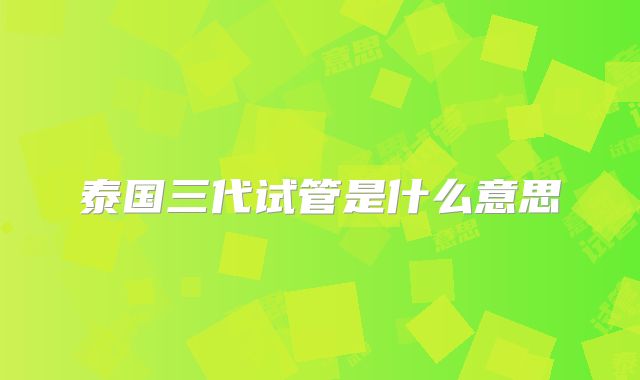 泰国三代试管是什么意思