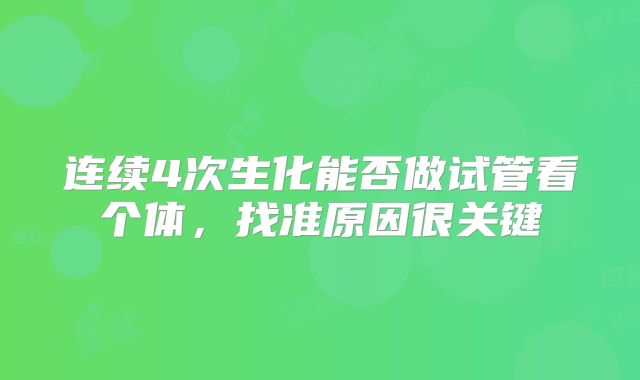 连续4次生化能否做试管看个体，找准原因很关键