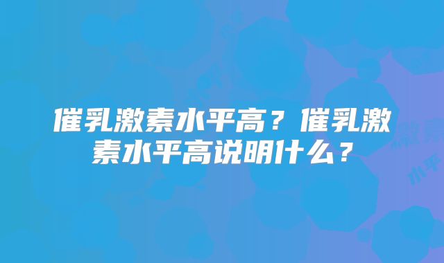 催乳激素水平高?催乳激素水平高说明什么?