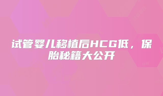 试管婴儿移植后HCG低，保胎秘籍大公开