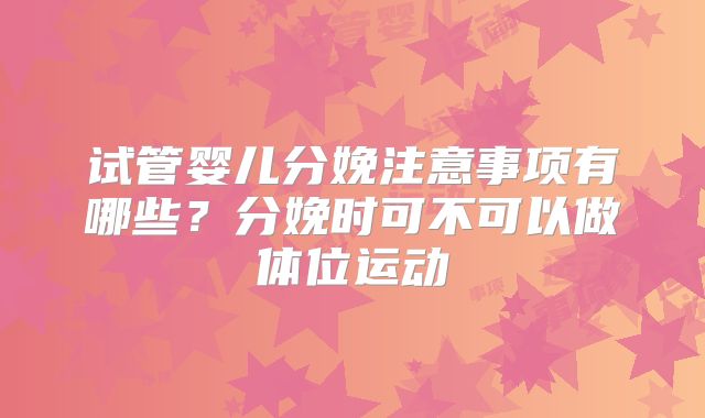 试管婴儿分娩注意事项有哪些?分娩时可不可以做体位运动