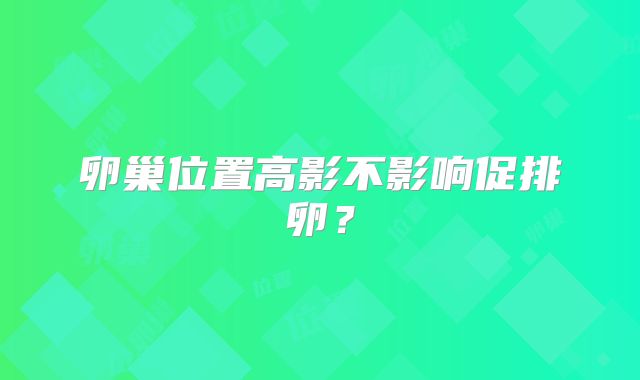 卵巢位置高影不影响促排卵？