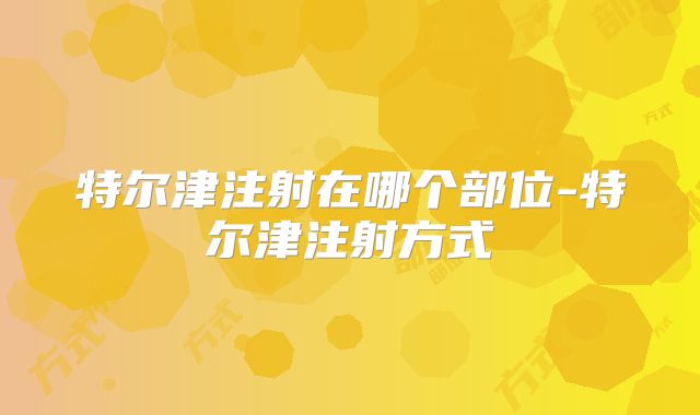 特尔津注射在哪个部位-特尔津注射方式