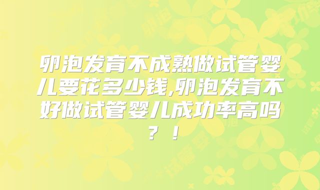 卵泡发育不成熟做试管婴儿要花多少钱,卵泡发育不好做试管婴儿成功率高吗？！