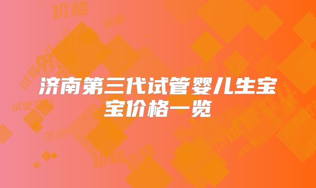济南第三代试管婴儿生宝宝价格一览