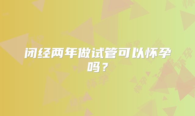 闭经两年做试管可以怀孕吗？