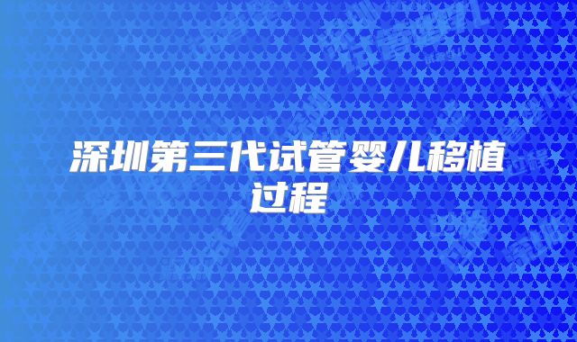 深圳第三代试管婴儿移植过程