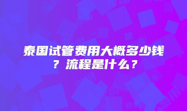 泰国试管费用大概多少钱？流程是什么？