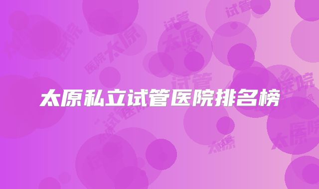 太原私立试管医院排名榜