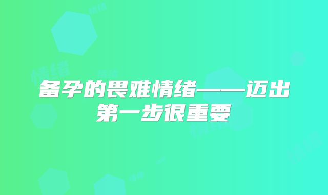 备孕的畏难情绪——迈出第一步很重要