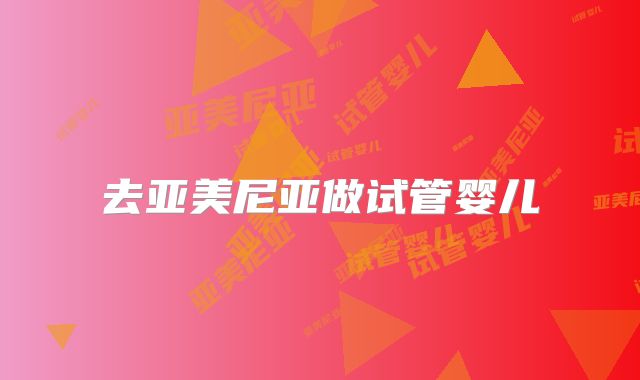 去亚美尼亚做试管婴儿