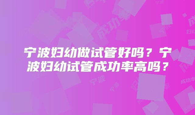 宁波妇幼做试管好吗？宁波妇幼试管成功率高吗？