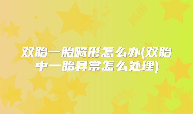 双胎一胎畸形怎么办(双胎中一胎异常怎么处理)