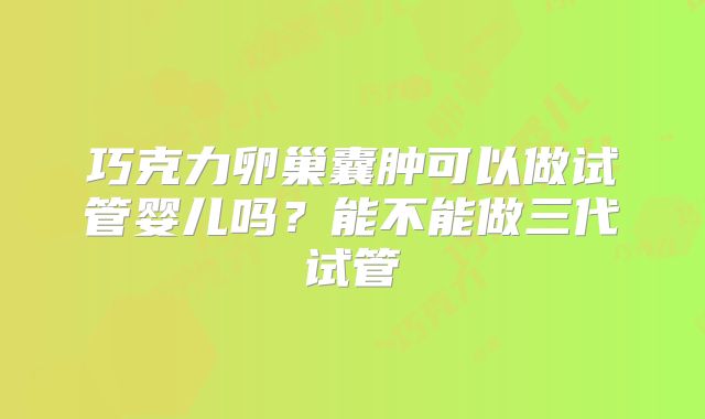 巧克力卵巢囊肿可以做试管婴儿吗?能不能做三代试管