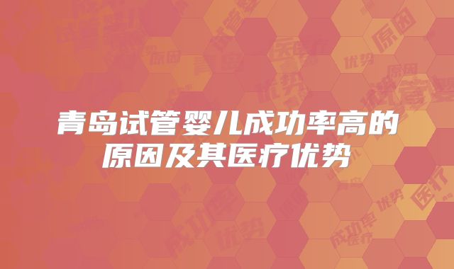 青岛试管婴儿成功率高的原因及其医疗优势