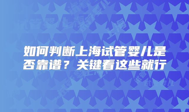 如何判断上海试管婴儿是否靠谱？关键看这些就行
