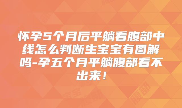 怀孕5个月后平躺看腹部中线怎么判断生宝宝有图解吗-孕五个月平躺腹部看不出来！