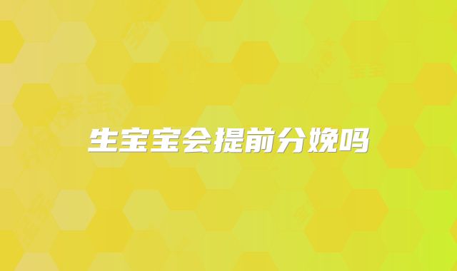 生宝宝会提前分娩吗