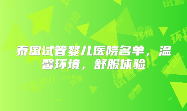 泰国试管婴儿医院名单,温馨环境,舒服体验