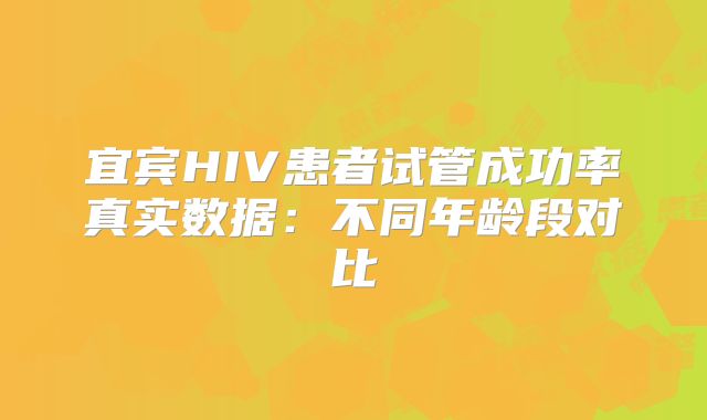 宜宾HIV患者试管成功率真实数据：不同年龄段对比