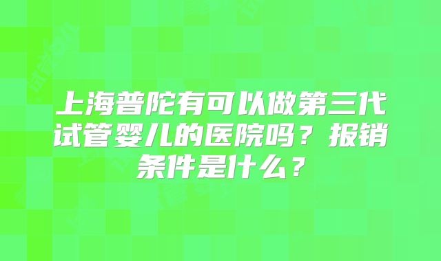 上海普陀有可以做第三代试管婴儿的医院吗？报销条件是什么？