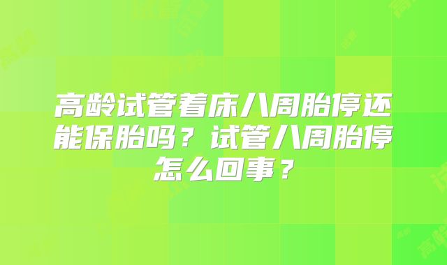 高龄试管着床八周胎停还能保胎吗?试管八周胎停怎么回事?
