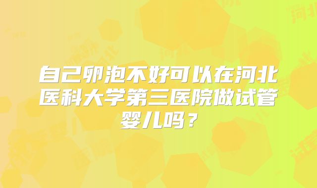 自己卵泡不好可以在河北医科大学第三医院做试管婴儿吗?