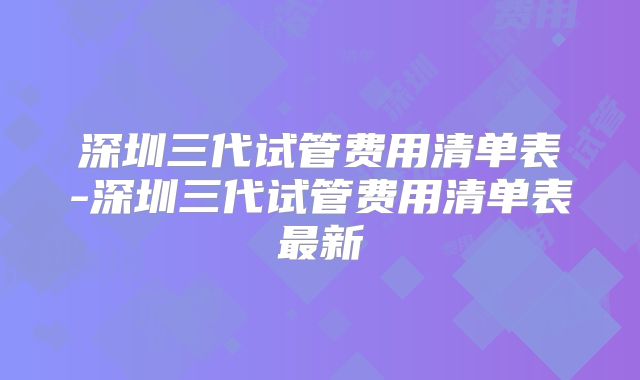 深圳三代试管费用清单表-深圳三代试管费用清单表最新