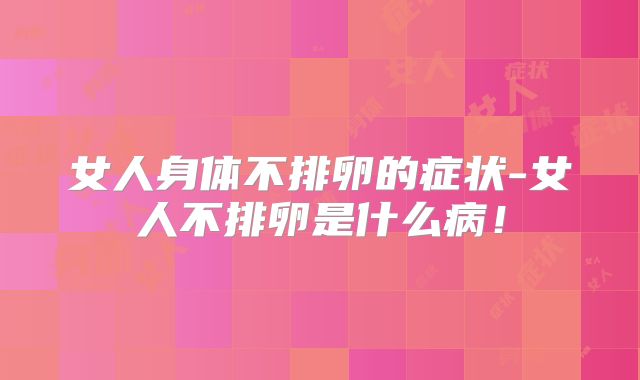 女人身体不排卵的症状-女人不排卵是什么病！