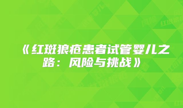 《红斑狼疮患者试管婴儿之路：风险与挑战》