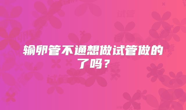 输卵管不通想做试管做的了吗?