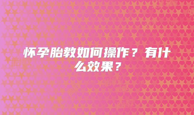 怀孕胎教如何操作?有什么效果?