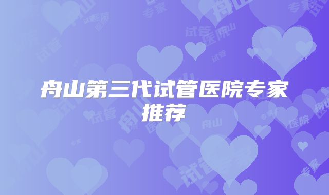 舟山第三代试管医院专家推荐