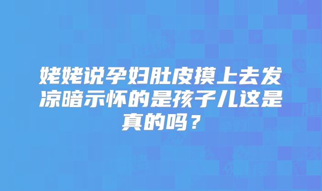 姥姥说孕妇肚皮摸上去发凉暗示怀的是孩子儿这是真的吗?