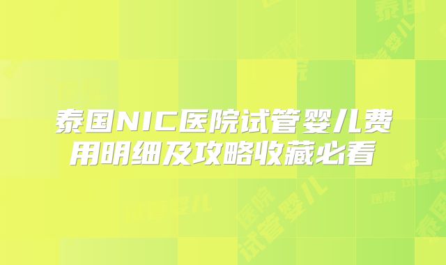 泰国NIC医院试管婴儿费用明细及攻略收藏必看