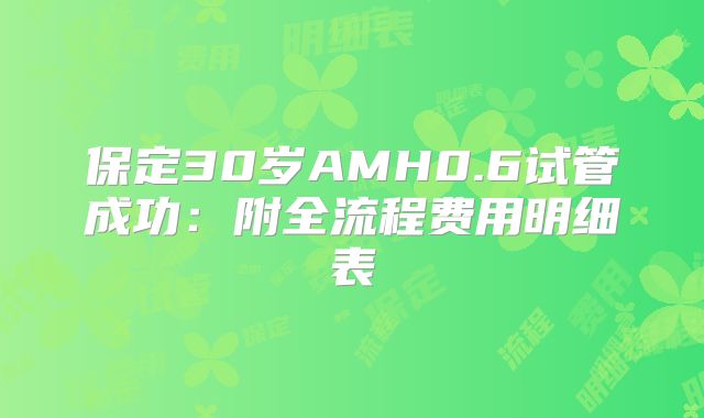 保定30岁AMH0.6试管成功:附全流程费用明细表