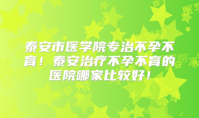 泰安市医学院专治不孕不育！泰安治疗不孕不育的医院哪家比较好！