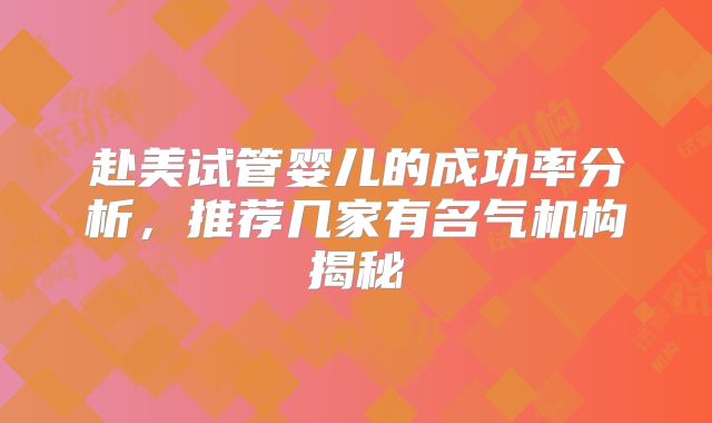 赴美试管婴儿的成功率分析,推荐几家有名气机构揭秘