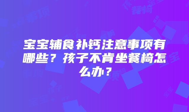 宝宝辅食补钙注意事项有哪些?孩子不肯坐餐椅怎么办?