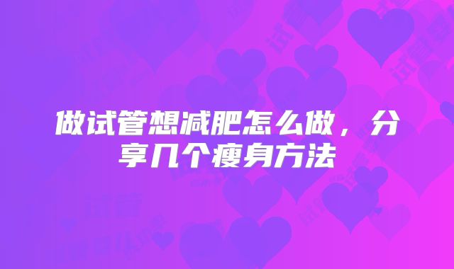 做试管想减肥怎么做，分享几个瘦身方法