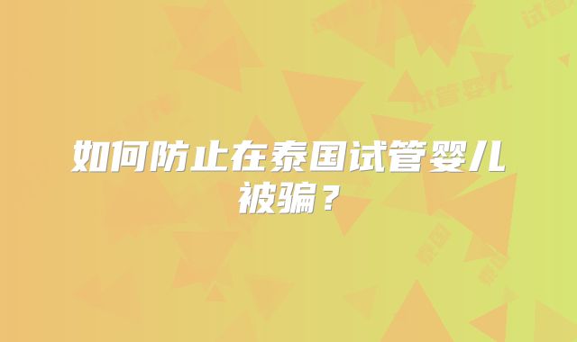 如何防止在泰国试管婴儿被骗？