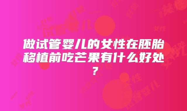 做试管婴儿的女性在胚胎移植前吃芒果有什么好处?