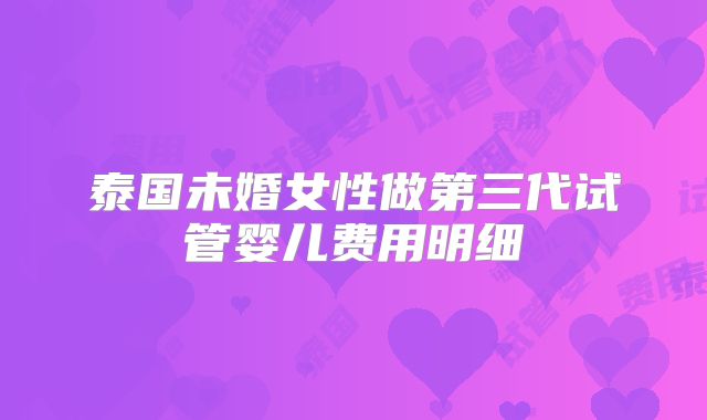 泰国未婚女性做第三代试管婴儿费用明细