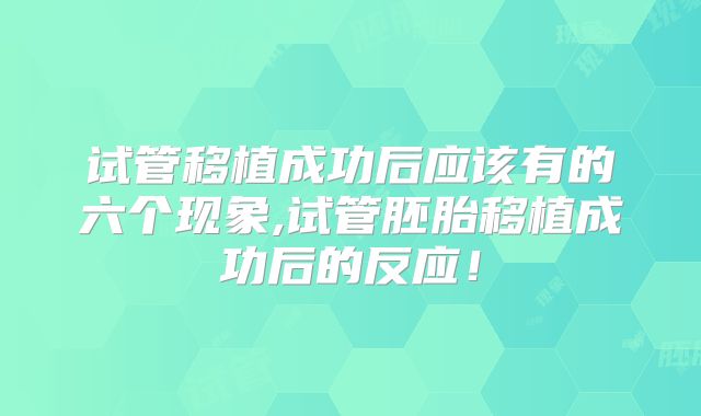 试管移植成功后应该有的六个现象,试管胚胎移植成功后的反应!