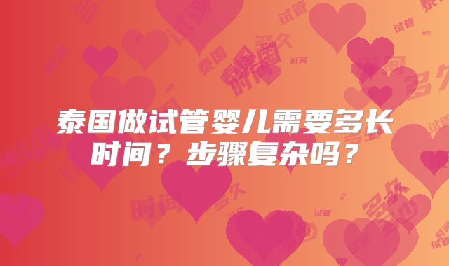 泰国做试管婴儿需要多长时间？步骤复杂吗？